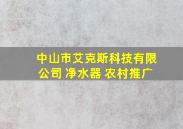 中山市艾克斯科技有限公司 净水器 农村推广